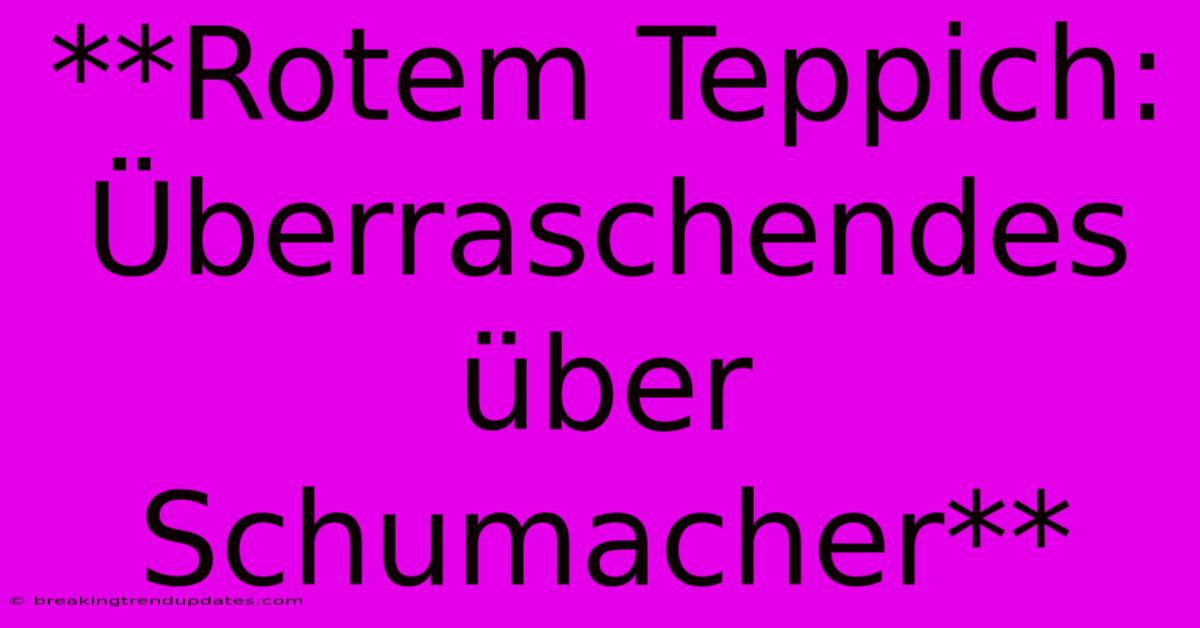 **Rotem Teppich: Überraschendes Über Schumacher** 
