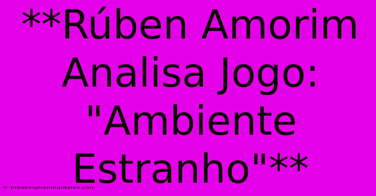 **Rúben Amorim Analisa Jogo: 