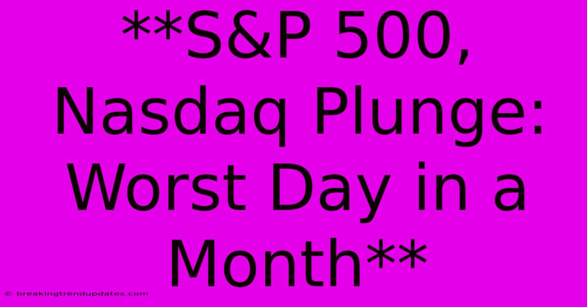 **S&P 500, Nasdaq Plunge: Worst Day In A Month**