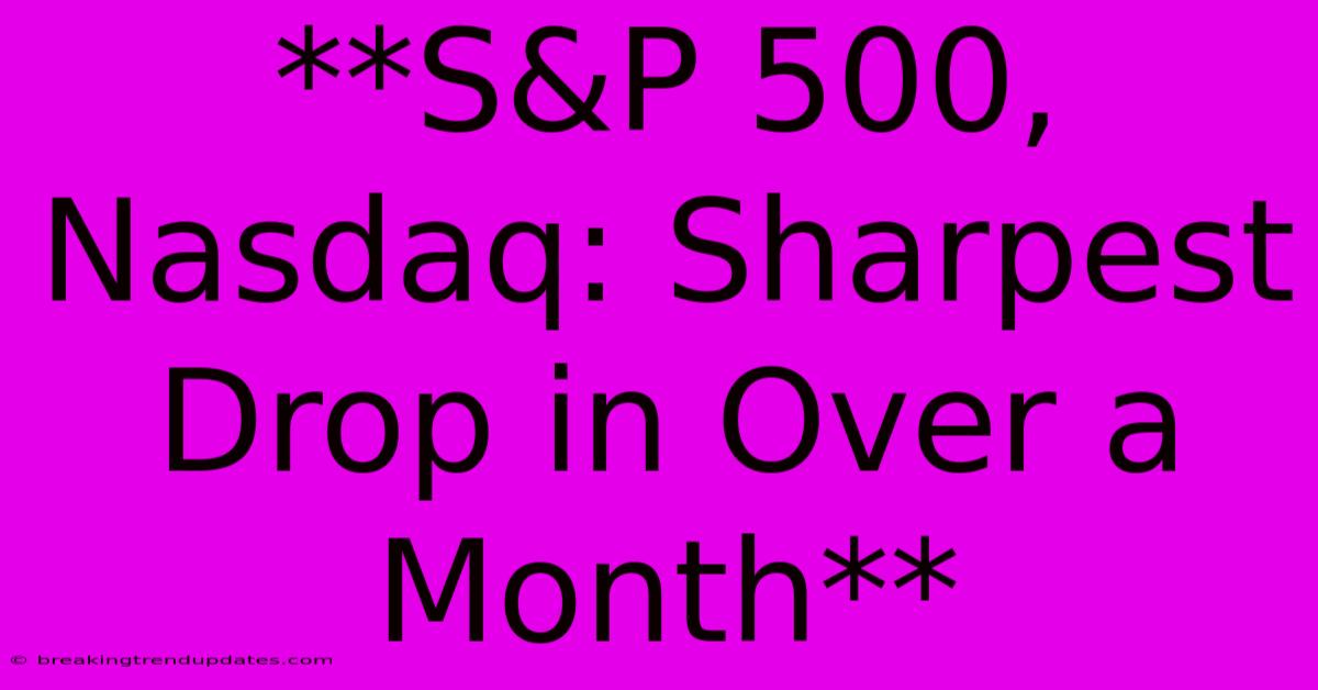 **S&P 500, Nasdaq: Sharpest Drop In Over A Month** **S&P 500, Nasdaq: Sharpest Drop In Over A Month**