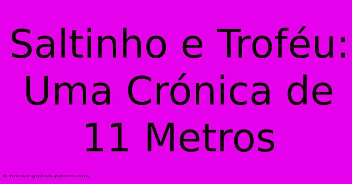 Saltinho E Troféu: Uma Crónica De 11 Metros 