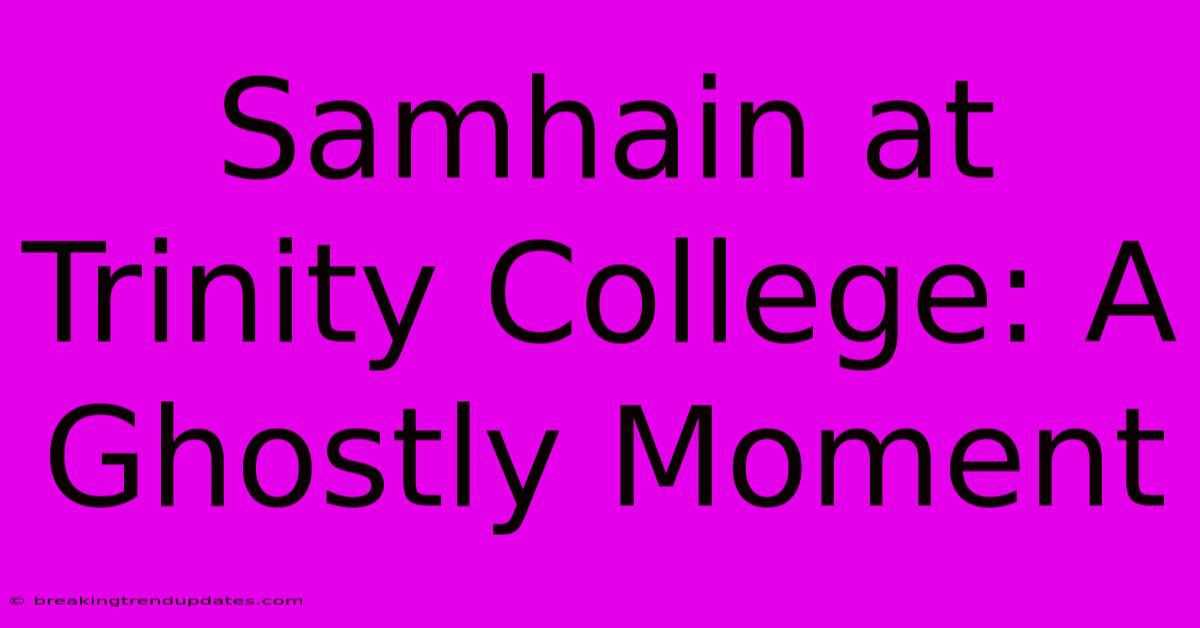 Samhain At Trinity College: A Ghostly Moment Samhain At Trinity College: A Ghostly Moment