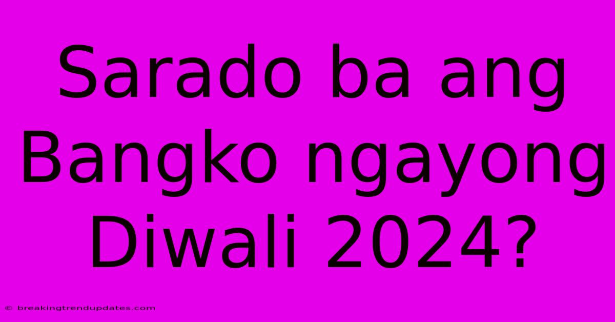 Sarado Ba Ang Bangko Ngayong Diwali 2024?