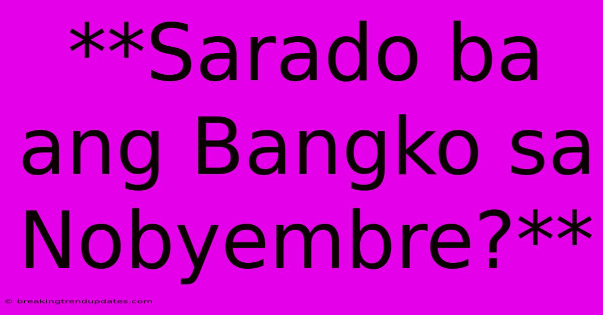 **Sarado Ba Ang Bangko Sa Nobyembre?** **Sarado Ba Ang Bangko Sa Nobyembre?**