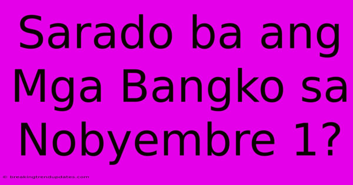 Sarado Ba Ang Mga Bangko Sa Nobyembre 1?