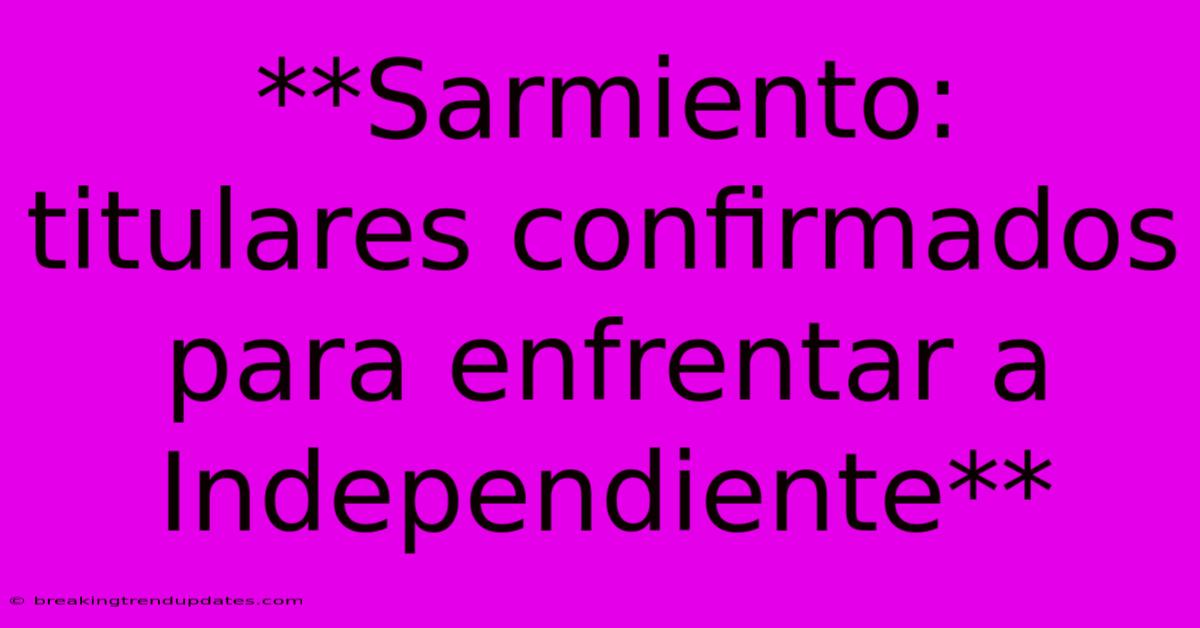 **Sarmiento: Titulares Confirmados Para Enfrentar A Independiente** **Sarmiento: Titulares Confirmados Para Enfrentar A Independiente**