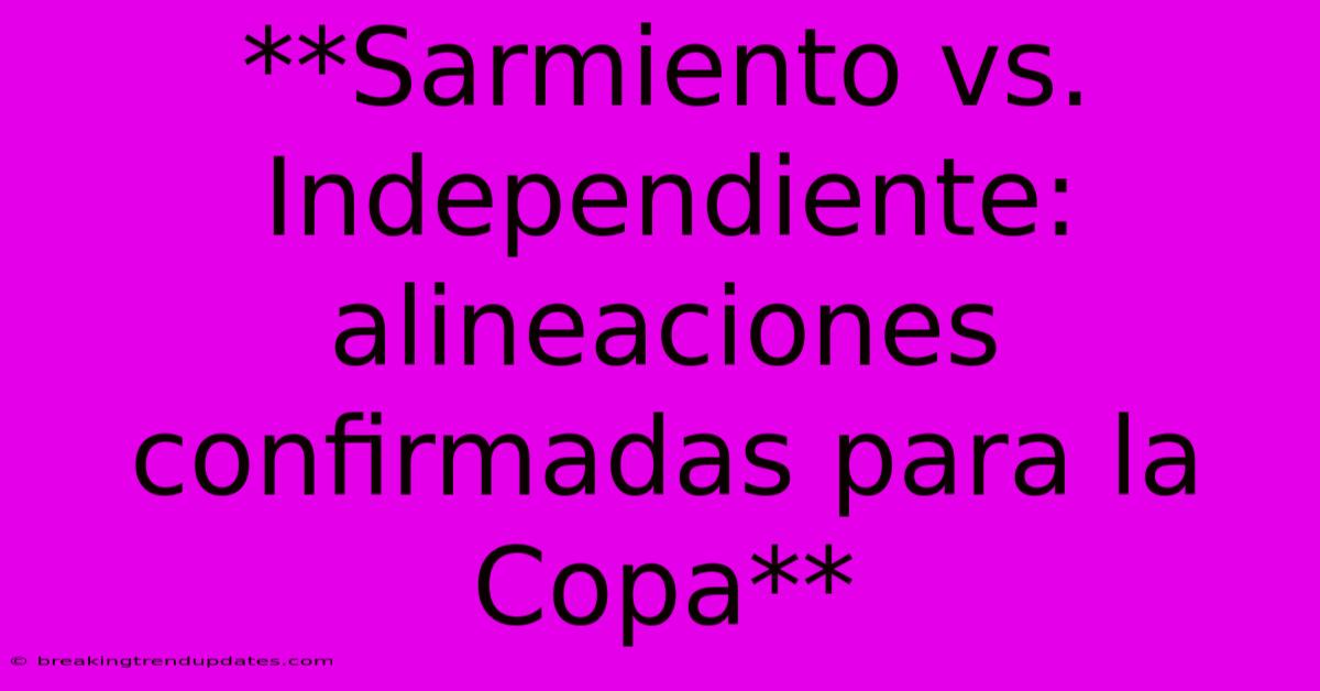 **Sarmiento Vs. Independiente: Alineaciones Confirmadas Para La Copa** **Sarmiento Vs. Independiente: Alineaciones Confirmadas Para La Copa**