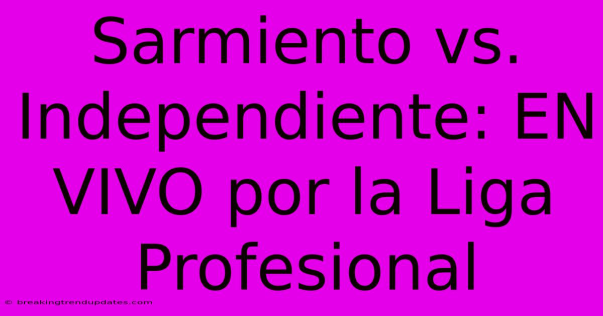 Sarmiento Vs. Independiente: EN VIVO Por La Liga Profesional Sarmiento Vs. Independiente: EN VIVO Por La Liga Profesional