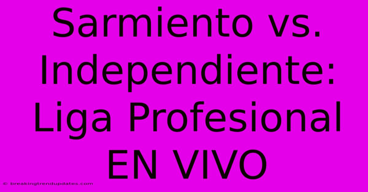 Sarmiento Vs. Independiente: Liga Profesional EN VIVO Sarmiento Vs. Independiente: Liga Profesional EN VIVO
