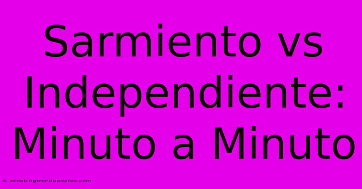 Sarmiento Vs Independiente: Minuto A Minuto Sarmiento Vs Independiente: Minuto A Minuto