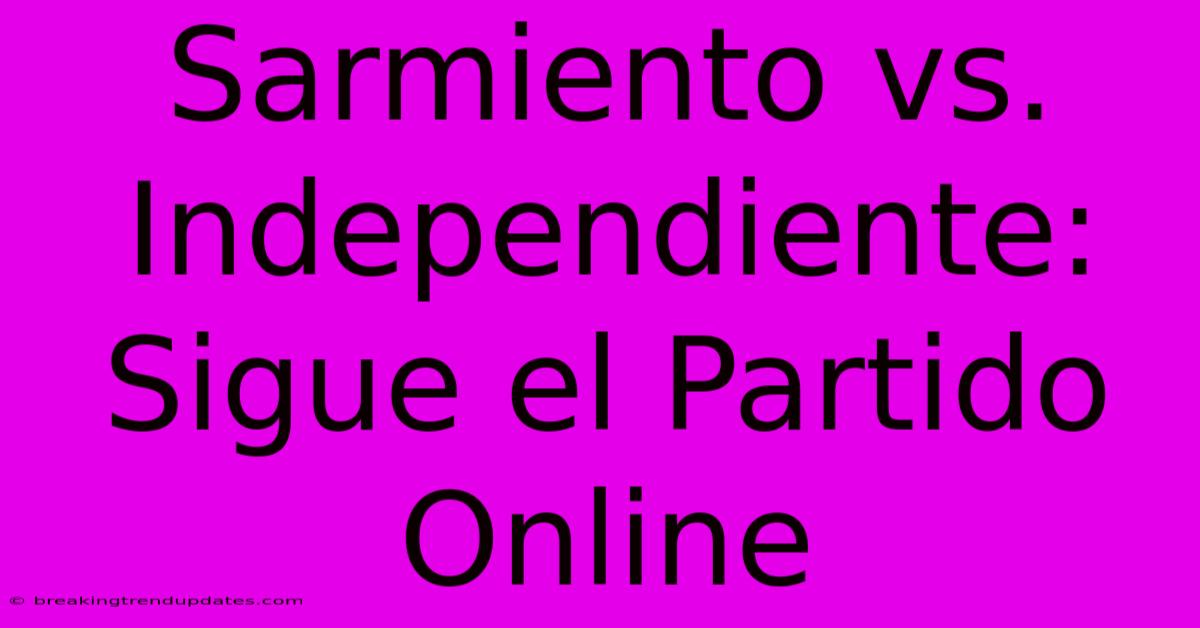 Sarmiento Vs. Independiente: Sigue El Partido Online Sarmiento Vs. Independiente: Sigue El Partido Online