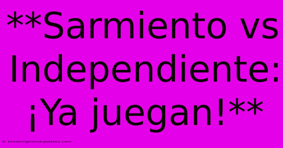 **Sarmiento Vs Independiente: ¡Ya Juegan!** 