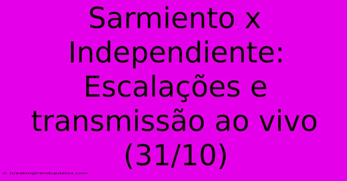 Sarmiento X Independiente: Escalações E Transmissão Ao Vivo (31/10)