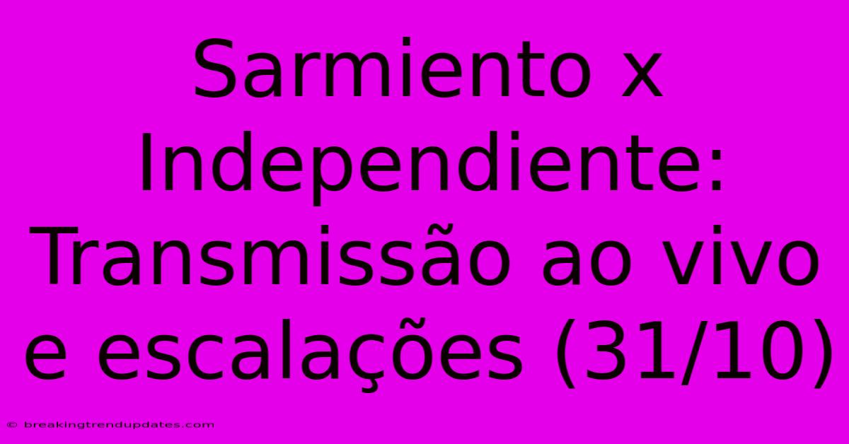 Sarmiento X Independiente: Transmissão Ao Vivo E Escalações (31/10) 