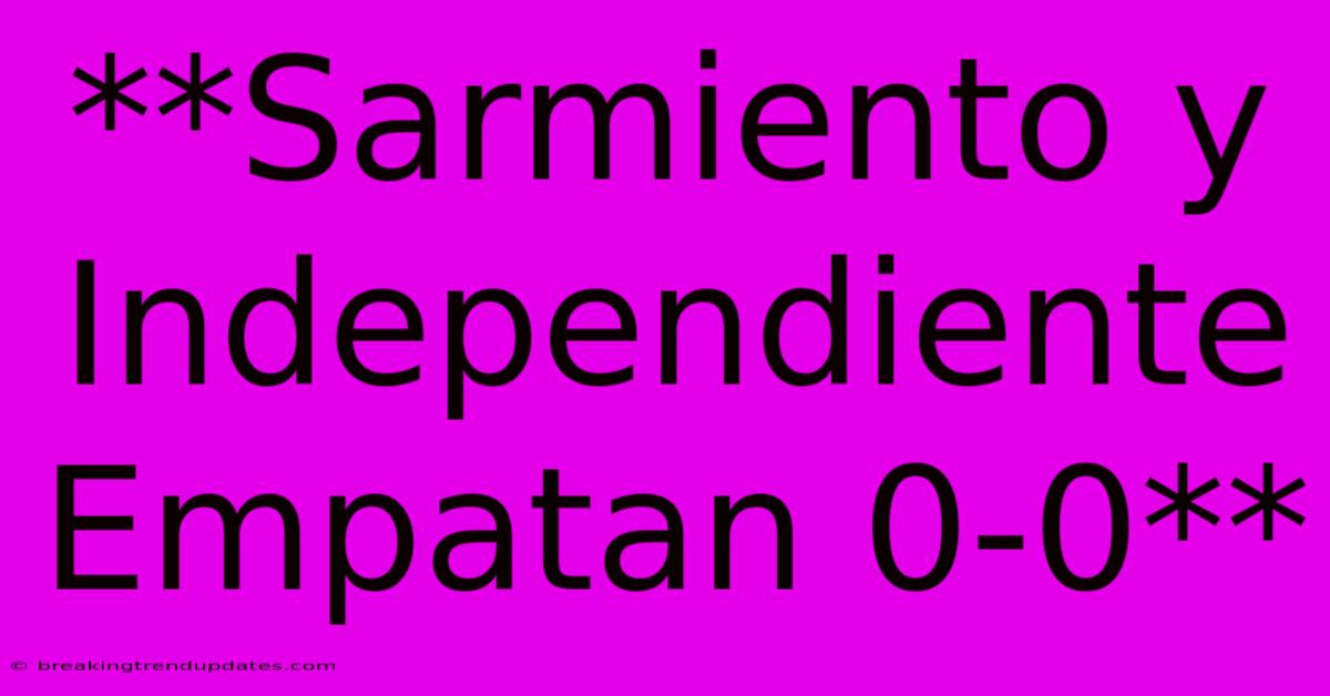 **Sarmiento Y Independiente Empatan 0-0** **Sarmiento Y Independiente Empatan 0-0**