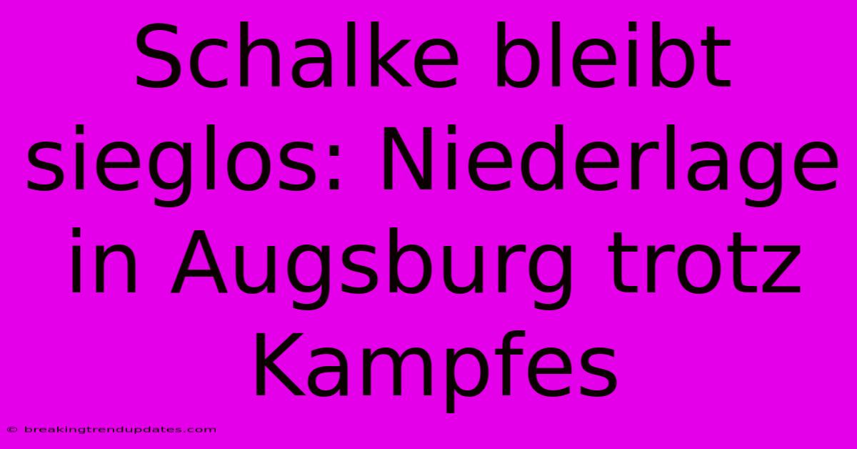 Schalke Bleibt Sieglos: Niederlage In Augsburg Trotz Kampfes 