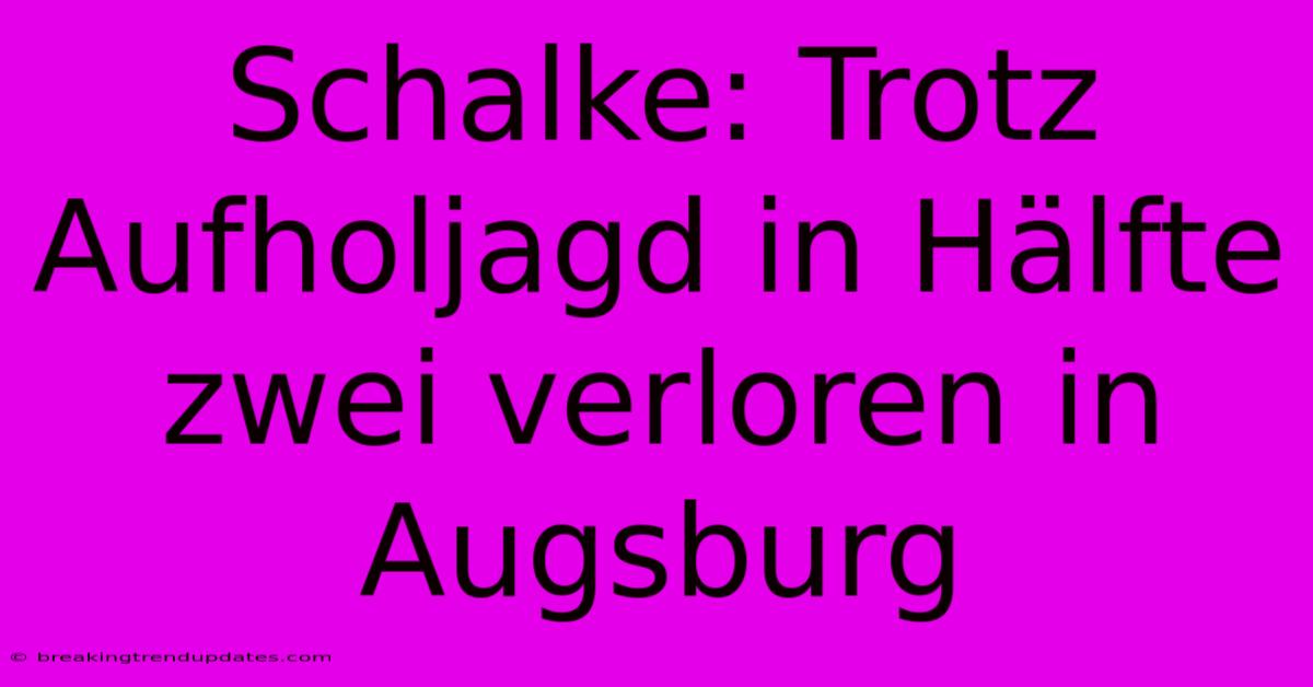 Schalke: Trotz Aufholjagd In Hälfte Zwei Verloren In Augsburg