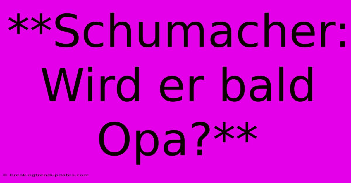 **Schumacher: Wird Er Bald Opa?** **Schumacher: Wird Er Bald Opa?**
