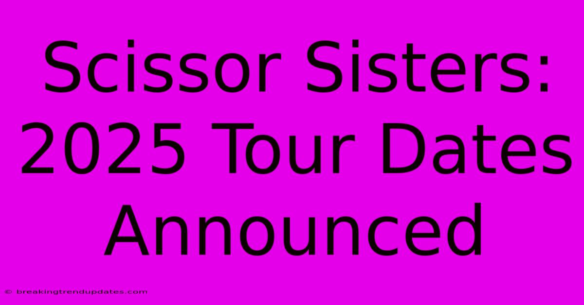 Scissor Sisters: 2025 Tour Dates Announced Scissor Sisters: 2025 Tour Dates Announced