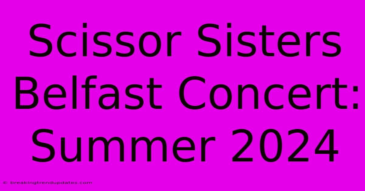 Scissor Sisters Belfast Concert: Summer 2024 Scissor Sisters Belfast Concert: Summer 2024
