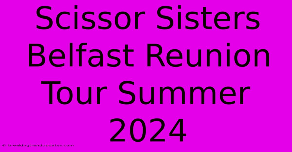 Scissor Sisters Belfast Reunion Tour Summer 2024 Scissor Sisters Belfast Reunion Tour Summer 2024