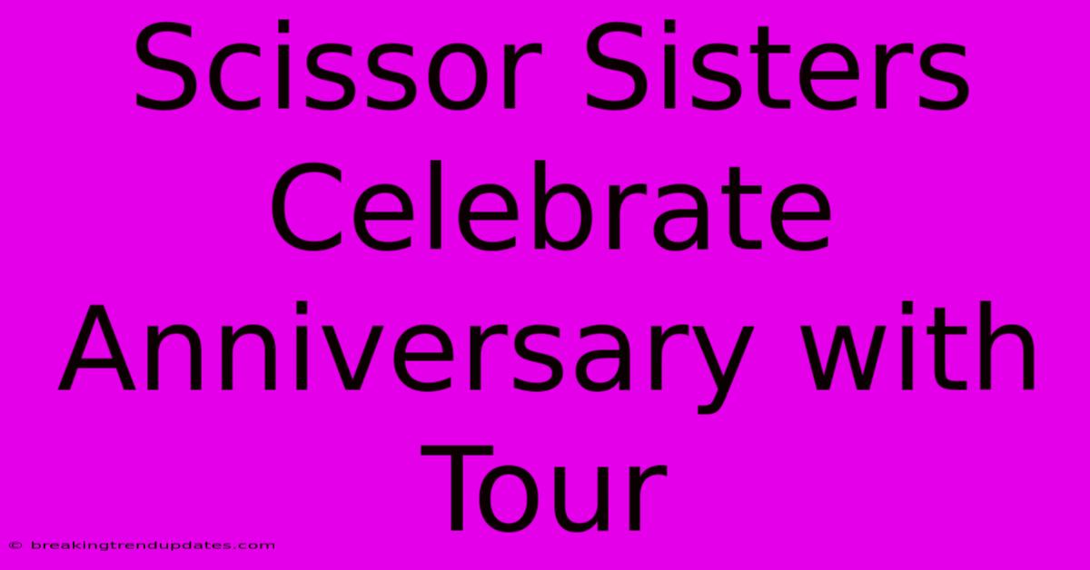 Scissor Sisters Celebrate Anniversary With Tour Scissor Sisters Celebrate Anniversary With Tour
