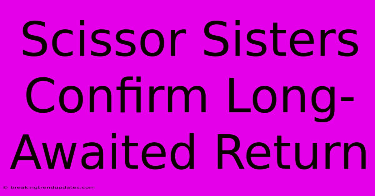 Scissor Sisters Confirm Long-Awaited Return Scissor Sisters Confirm Long-Awaited Return