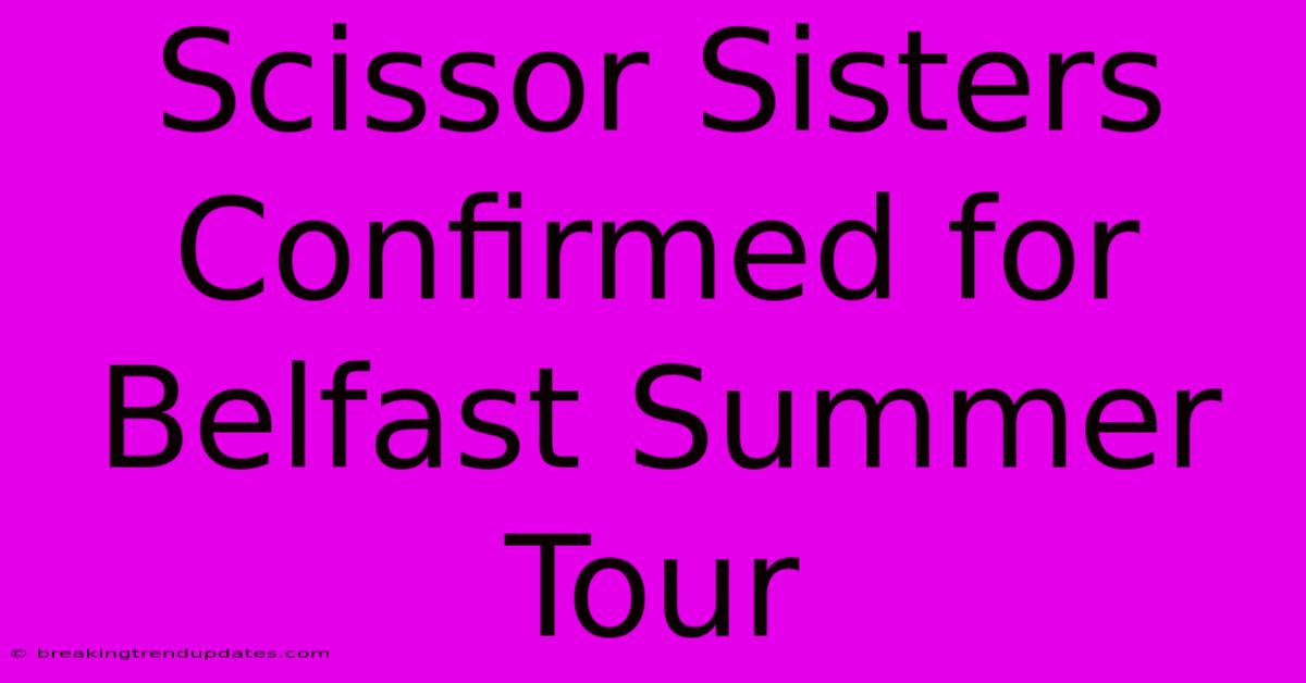 Scissor Sisters Confirmed For Belfast Summer Tour Scissor Sisters Confirmed For Belfast Summer Tour