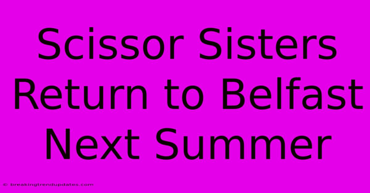 Scissor Sisters Return To Belfast Next Summer Scissor Sisters Return To Belfast Next Summer