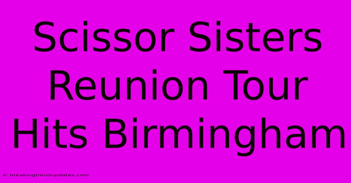 Scissor Sisters Reunion Tour Hits Birmingham Scissor Sisters Reunion Tour Hits Birmingham