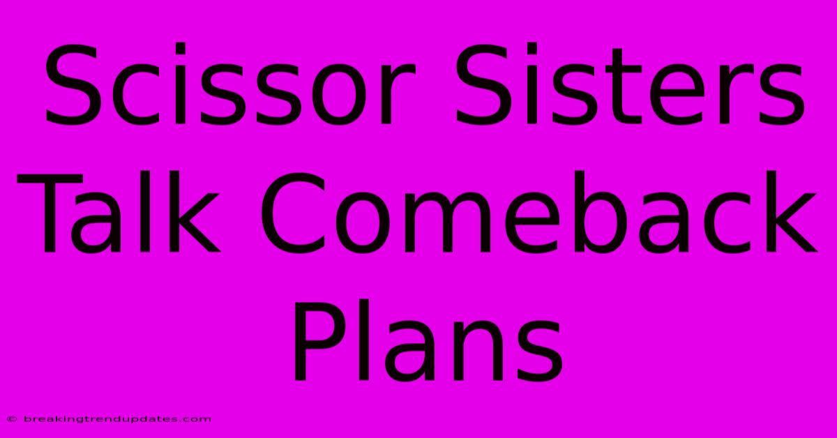Scissor Sisters Talk Comeback Plans Scissor Sisters Talk Comeback Plans