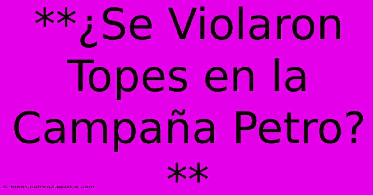 **¿Se Violaron Topes En La Campaña Petro?** **¿Se Violaron Topes En La Campaña Petro?**