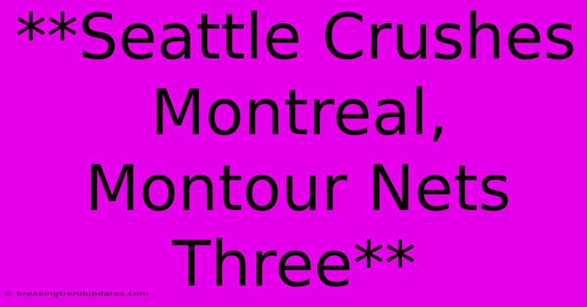 **Seattle Crushes Montreal, Montour Nets Three**