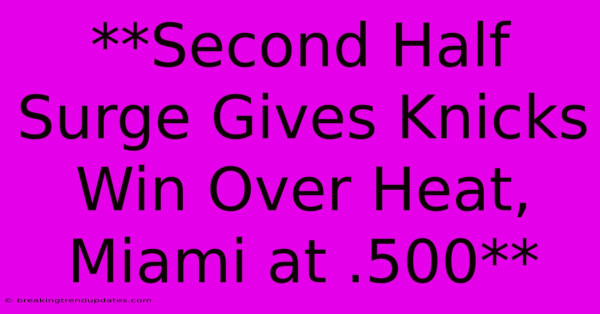**Second Half Surge Gives Knicks Win Over Heat, Miami At .500** **Second Half Surge Gives Knicks Win Over Heat, Miami At .500**