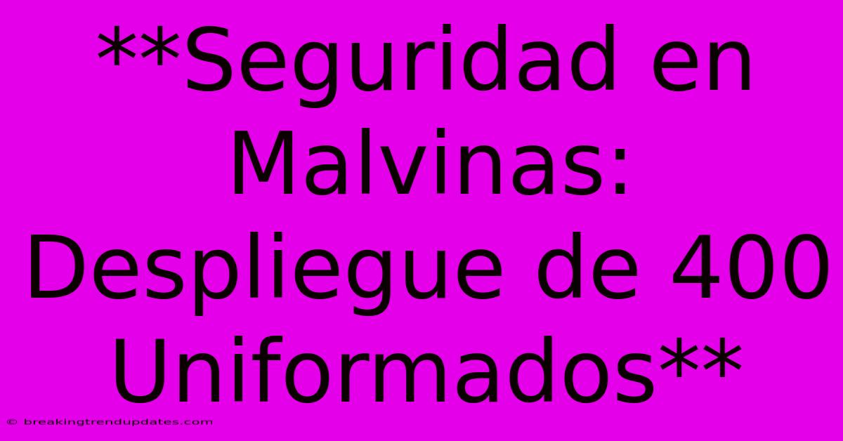 **Seguridad En Malvinas: Despliegue De 400 Uniformados** **Seguridad En Malvinas: Despliegue De 400 Uniformados**