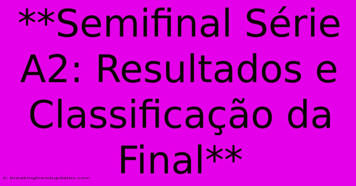 **Semifinal Série A2: Resultados E Classificação Da Final**