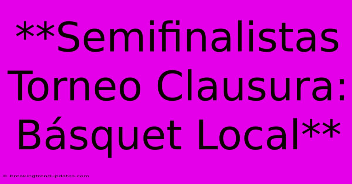 **Semifinalistas Torneo Clausura: Básquet Local** **Semifinalistas Torneo Clausura: Básquet Local**