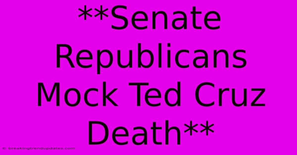**Senate Republicans Mock Ted Cruz Death**