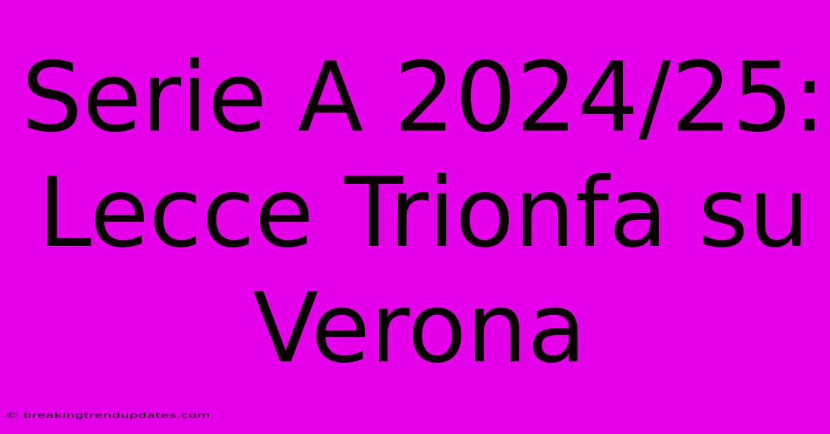Serie A 2024/25: Lecce Trionfa Su Verona