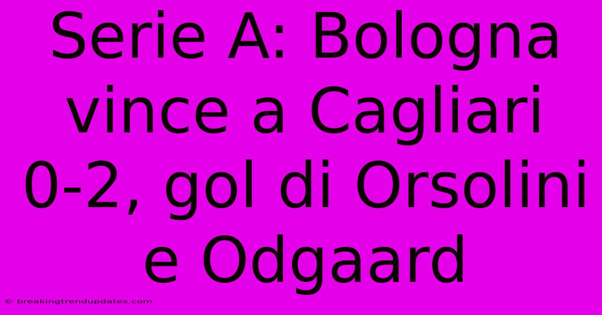 Serie A: Bologna Vince A Cagliari 0-2, Gol Di Orsolini E Odgaard