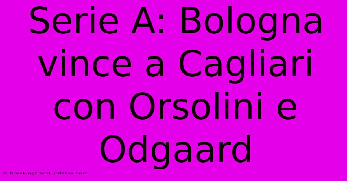 Serie A: Bologna Vince A Cagliari Con Orsolini E Odgaard