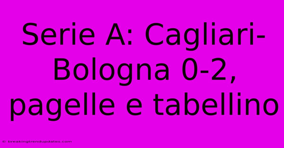 Serie A: Cagliari-Bologna 0-2, Pagelle E Tabellino 