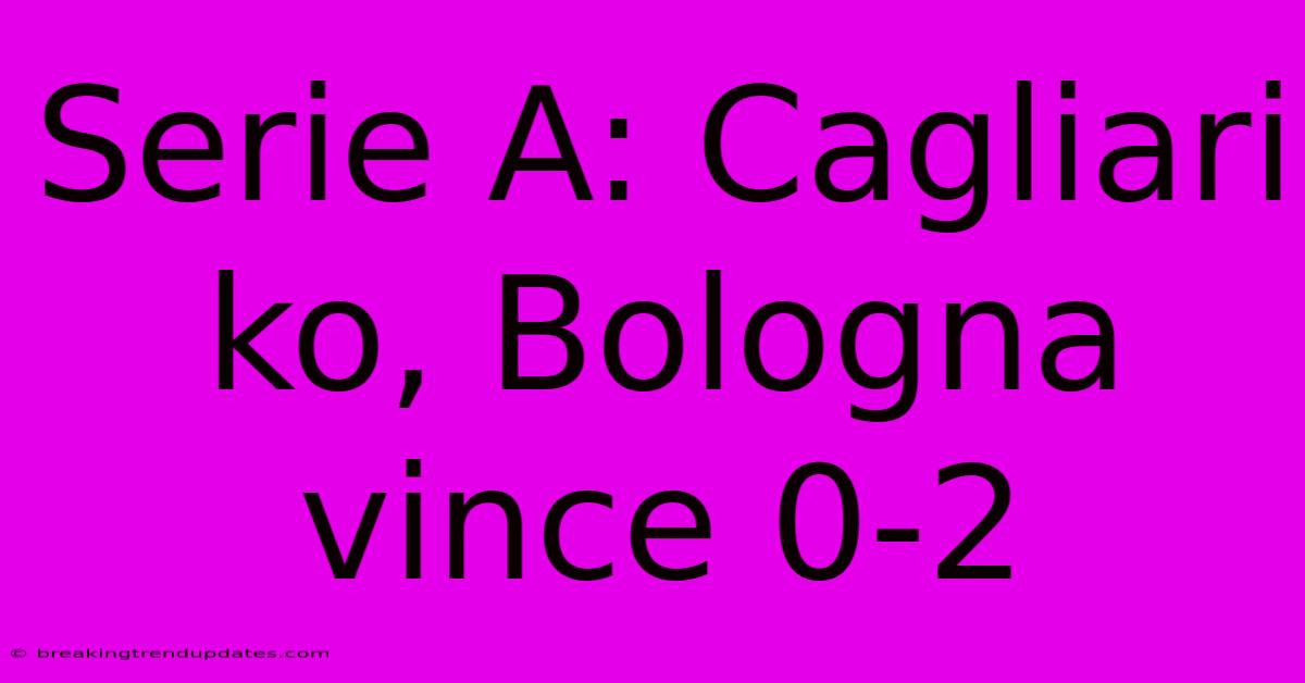 Serie A: Cagliari Ko, Bologna Vince 0-2