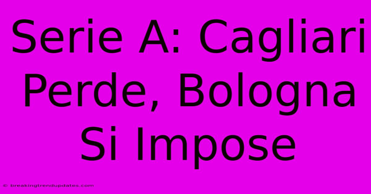 Serie A: Cagliari Perde, Bologna Si Impose 