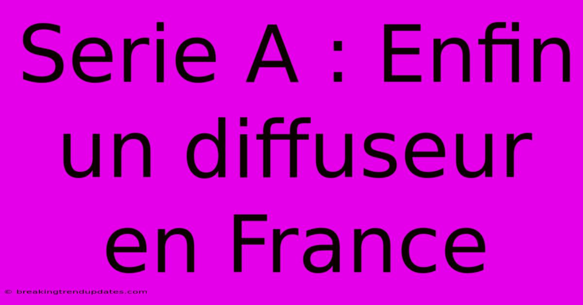 Serie A : Enfin Un Diffuseur En France 