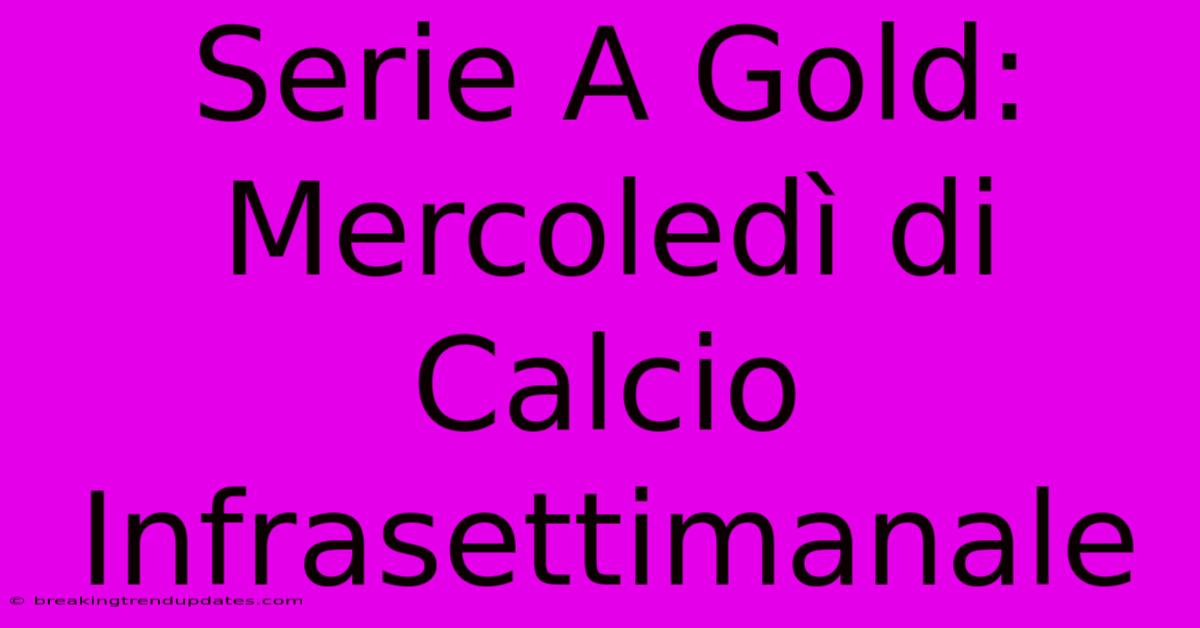 Serie A Gold: Mercoledì Di Calcio Infrasettimanale