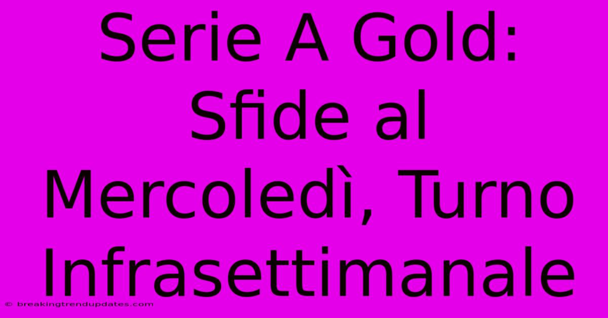 Serie A Gold: Sfide Al Mercoledì, Turno Infrasettimanale 