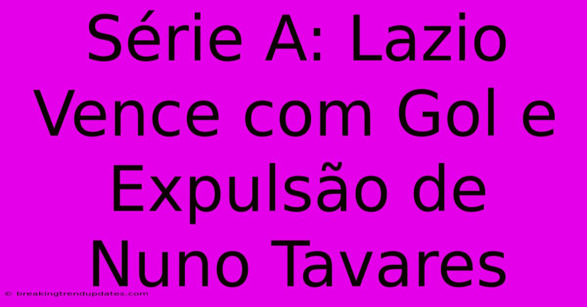 Série A: Lazio Vence Com Gol E Expulsão De Nuno Tavares Série A: Lazio Vence Com Gol E Expulsão De Nuno Tavares