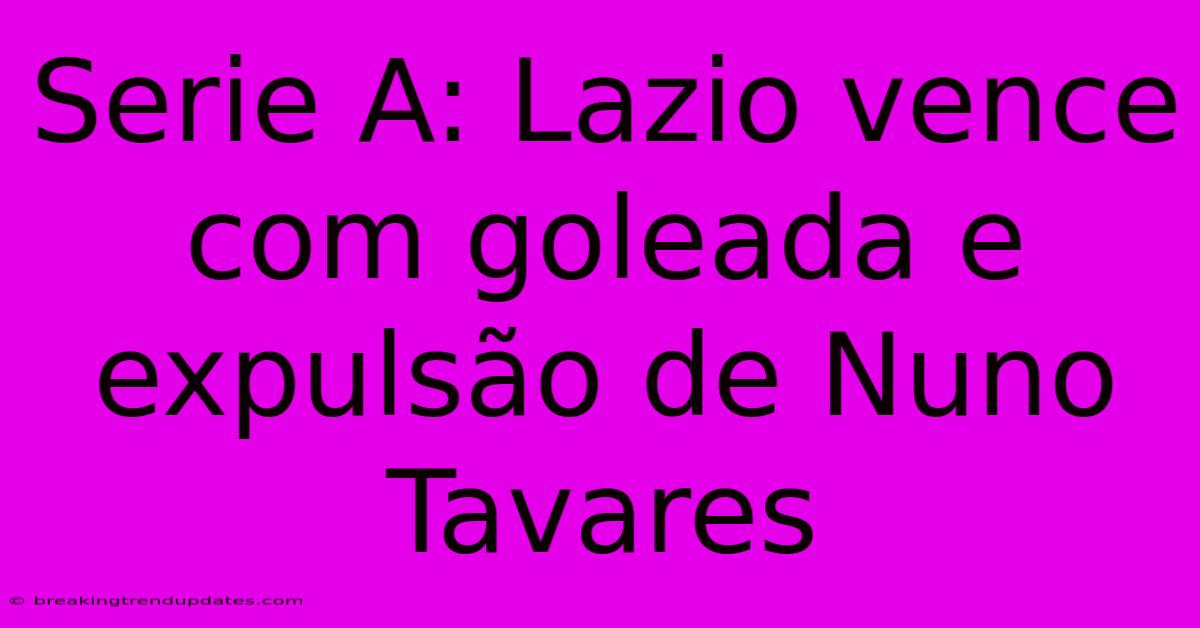 Serie A: Lazio Vence Com Goleada E Expulsão De Nuno Tavares Serie A: Lazio Vence Com Goleada E Expulsão De Nuno Tavares