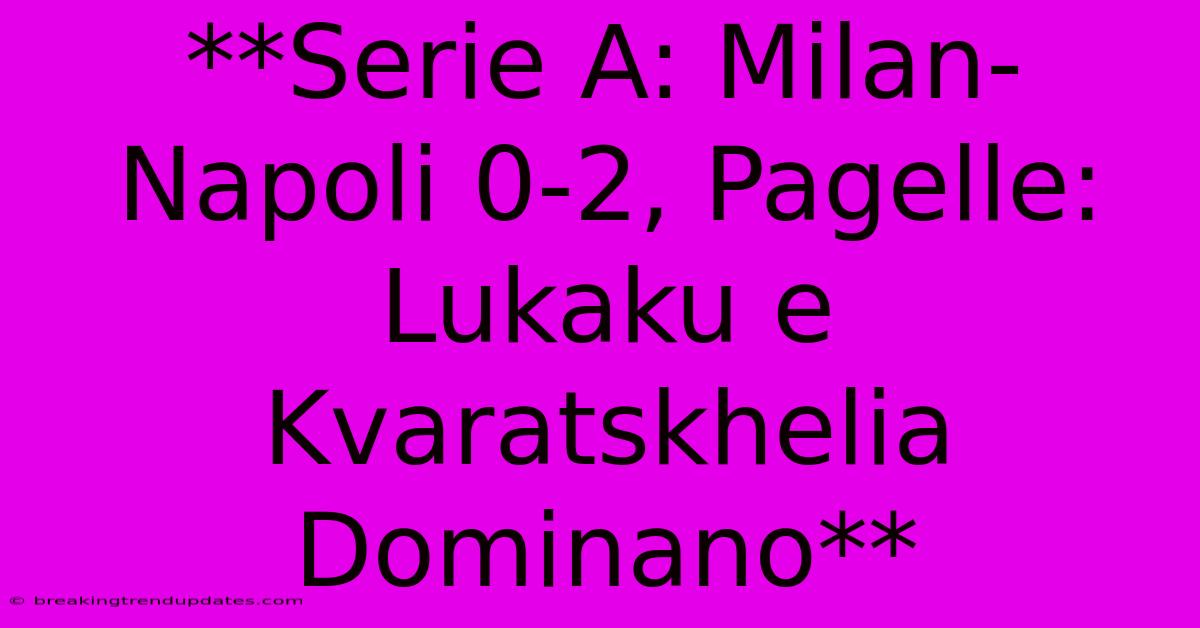 **Serie A: Milan-Napoli 0-2, Pagelle: Lukaku E Kvaratskhelia Dominano**